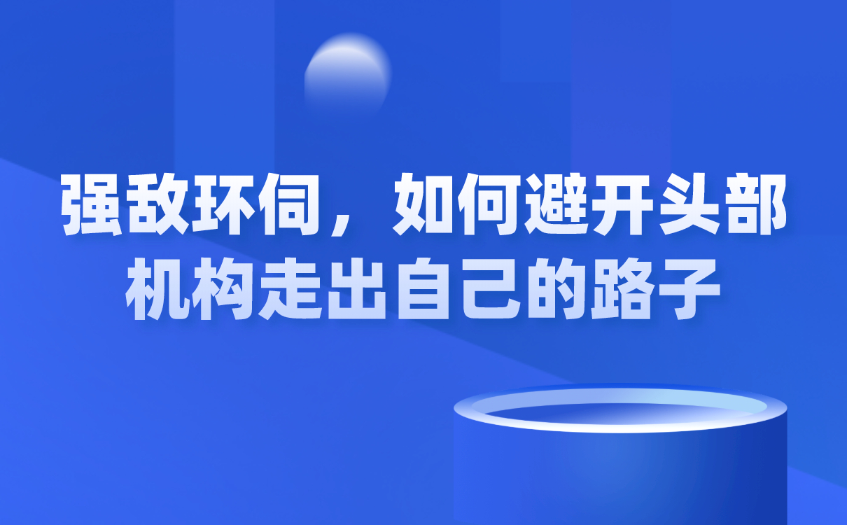 強敵環伺，如何避開頭部機構走出自己的路子？ 闊知學堂 云網校 第1張