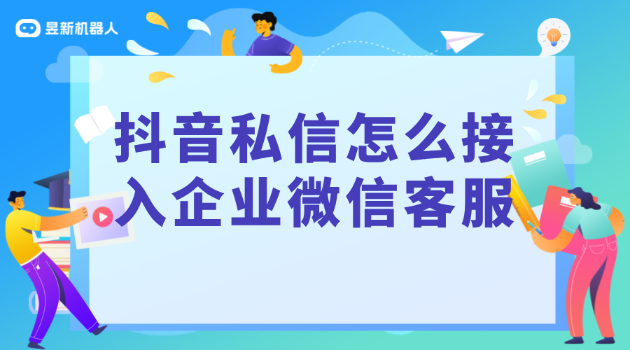 抖音私信怎么接入企業微信客服的信息_昱新抖音私信通