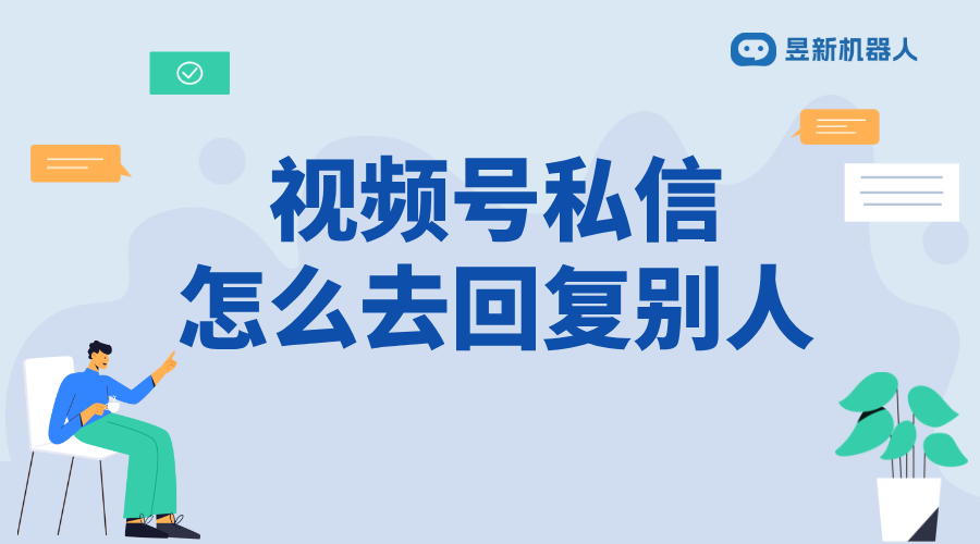 微信視頻號如何回復私信不違規_微信視頻號私信回復規范與技巧 視頻號自動回復 批量私信軟件 第1張